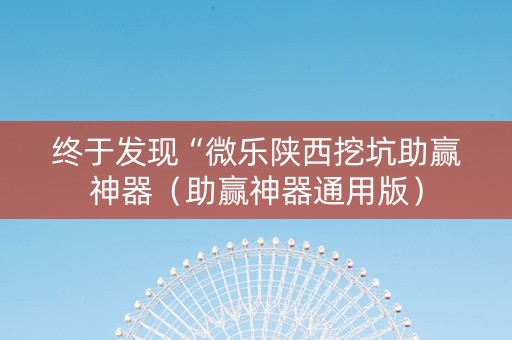 终于发现“微乐陕西挖坑助赢神器（助赢神器通用版）