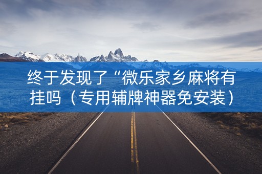 终于发现了“微乐家乡麻将有挂吗（专用辅牌神器免安装）