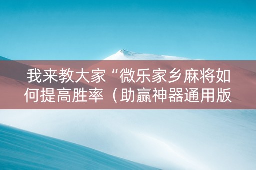 我来教大家“微乐家乡麻将如何提高胜率（助赢神器通用版）