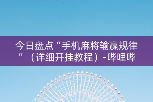 今日盘点“手机麻将输赢规律”（详细开挂教程）-哔哩哔哩