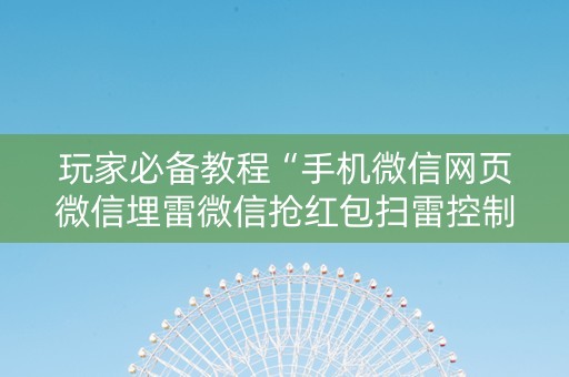 玩家必备教程“手机微信网页微信埋雷微信抢红包扫雷控制尾数”（详细透视教程）-哔哩哔哩
