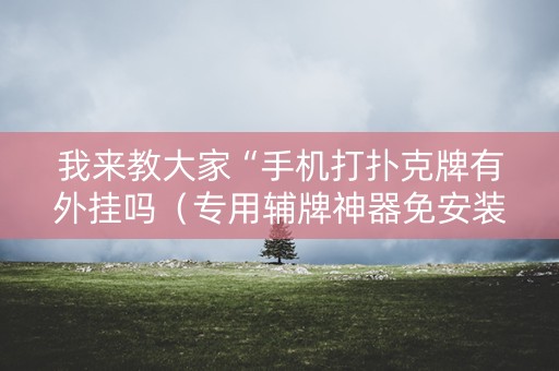 我来教大家“手机打扑克牌有外挂吗（专用辅牌神器免安装）