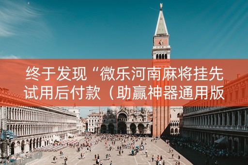 终于发现“微乐河南麻将挂先试用后付款（助赢神器通用版）