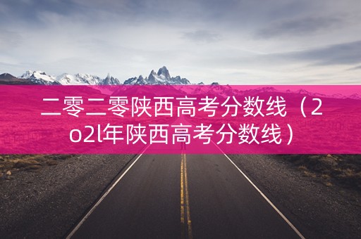 二零二零陕西高考分数线（2o2l年陕西高考分数线）