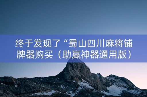 终于发现了“蜀山四川麻将铺牌器购买（助赢神器通用版）