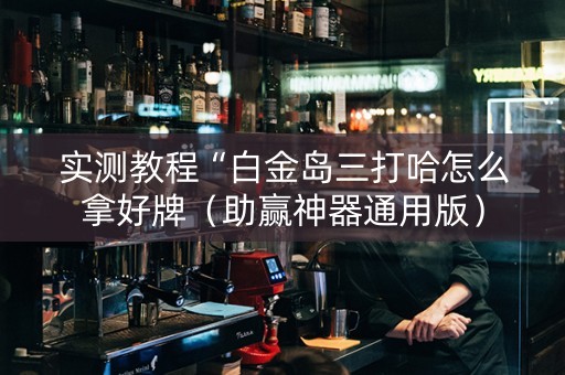 实测教程“白金岛三打哈怎么拿好牌（助赢神器通用版）