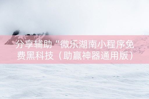 分享辅助“微乐湖南小程序免费黑科技（助赢神器通用版）
