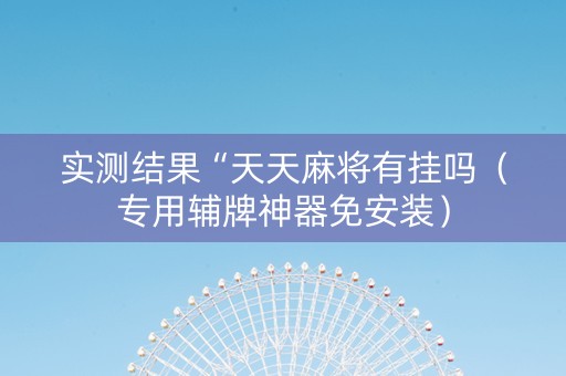 实测结果“天天麻将有挂吗（专用辅牌神器免安装）