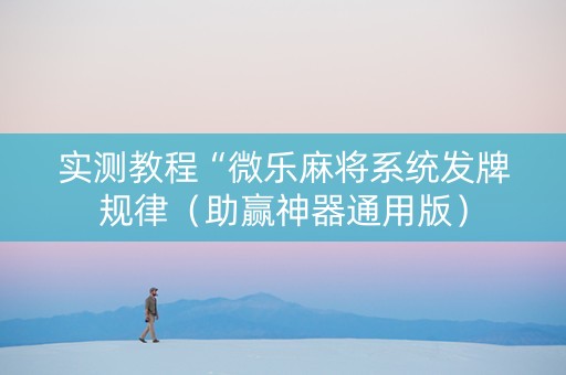 实测教程“微乐麻将系统发牌规律（助赢神器通用版）
