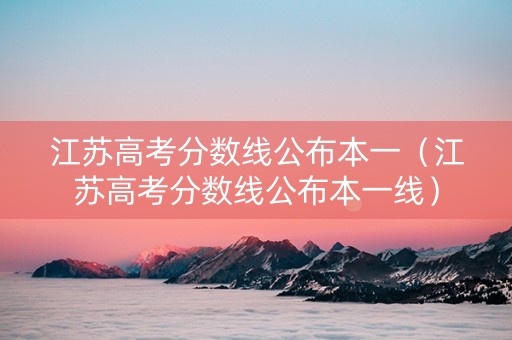江苏高考分数线公布本一（江苏高考分数线公布本一线）
