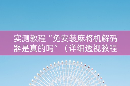 实测教程“免安装麻将机解码器是真的吗”（详细透视教程）-哔哩哔哩