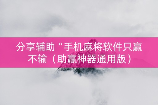 分享辅助“手机麻将软件只赢不输（助赢神器通用版）