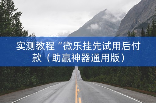 实测教程“微乐挂先试用后付款（助赢神器通用版）