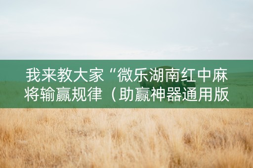 我来教大家“微乐湖南红中麻将输赢规律（助赢神器通用版）