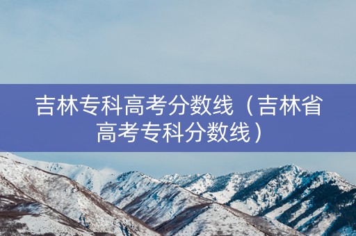 吉林专科高考分数线（吉林省高考专科分数线）