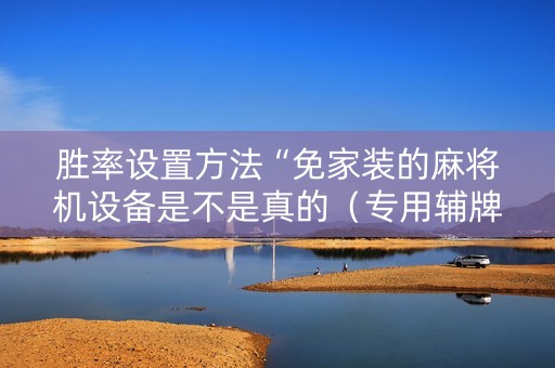 胜率设置方法“免家装的麻将机设备是不是真的（专用辅牌神器免安装）