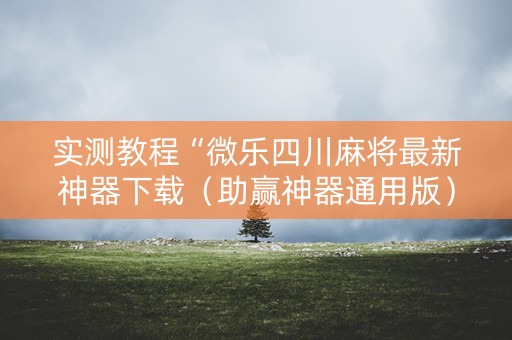 实测教程“微乐四川麻将最新神器下载（助赢神器通用版）