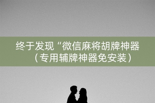 终于发现“微信麻将胡牌神器（专用辅牌神器免安装）