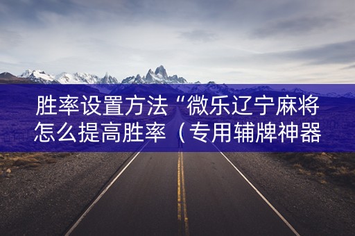 胜率设置方法“微乐辽宁麻将怎么提高胜率（专用辅牌神器免安装）