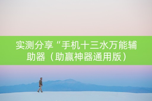 实测分享“手机十三水万能辅助器（助赢神器通用版）