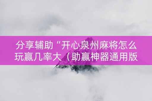 分享辅助“开心泉州麻将怎么玩赢几率大（助赢神器通用版）