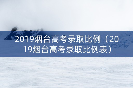 2019烟台高考录取比例（2019烟台高考录取比例表）