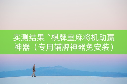 实测结果“棋牌室麻将机助赢神器（专用辅牌神器免安装）