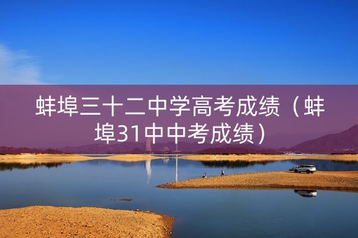 蚌埠三十二中学高考成绩（蚌埠31中中考成绩）