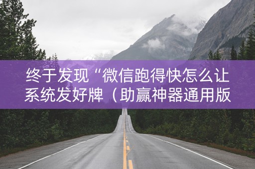 终于发现“微信跑得快怎么让系统发好牌（助赢神器通用版）