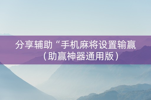 分享辅助“手机麻将设置输赢（助赢神器通用版）
