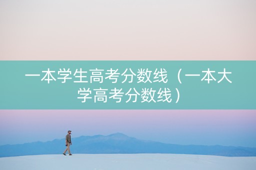 一本学生高考分数线（一本大学高考分数线）