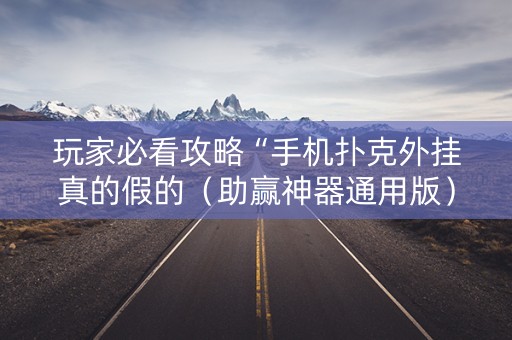 玩家必看攻略“手机扑克外挂真的假的（助赢神器通用版）