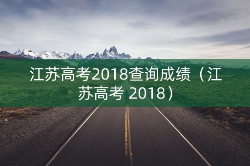 江苏高考2018查询成绩（江苏高考 2018）