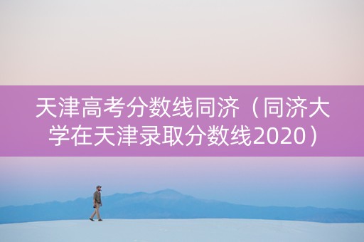天津高考分数线同济（同济大学在天津录取分数线2020）
