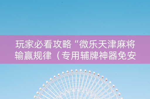 玩家必看攻略“微乐天津麻将输赢规律（专用辅牌神器免安装）