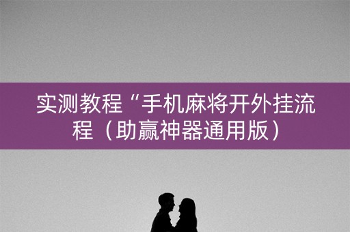 实测教程“手机麻将开外挂流程（助赢神器通用版）