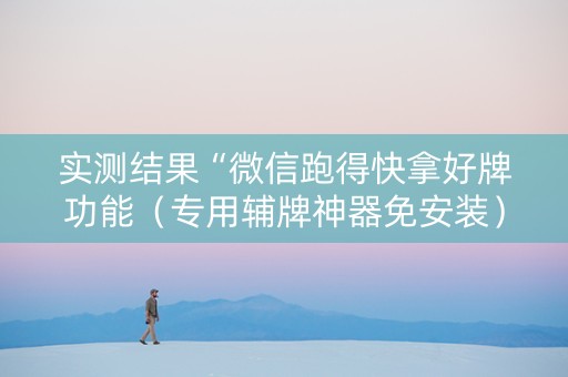 实测结果“微信跑得快拿好牌功能（专用辅牌神器免安装）
