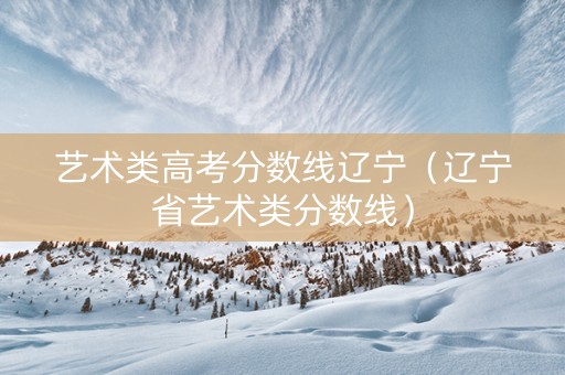 艺术类高考分数线辽宁（辽宁省艺术类分数线）
