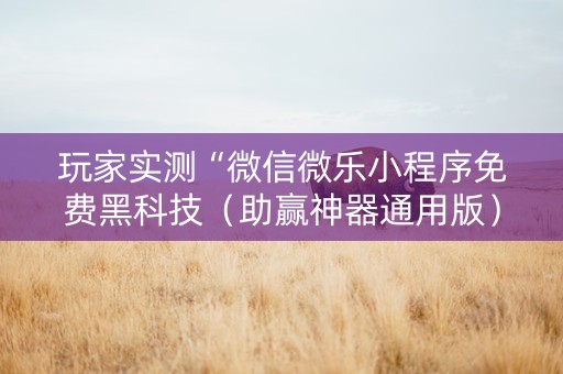玩家实测“微信微乐小程序免费黑科技（助赢神器通用版）