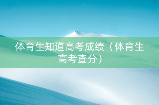 体育生知道高考成绩（体育生高考查分）