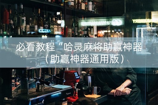 必看教程“哈灵麻将助赢神器（助赢神器通用版）