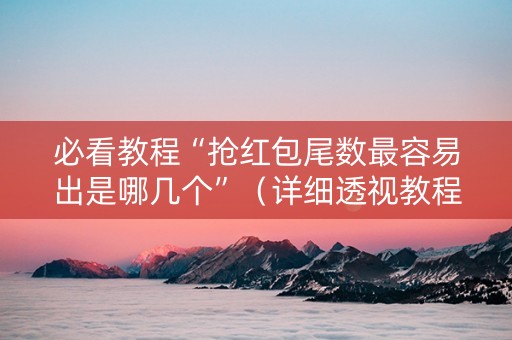 必看教程“抢红包尾数最容易出是哪几个”（详细透视教程）-哔哩哔哩