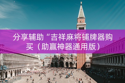 分享辅助“吉祥麻将铺牌器购买（助赢神器通用版）