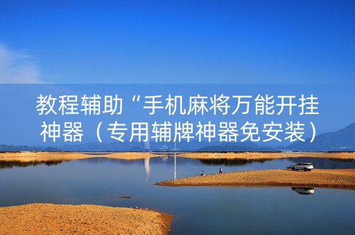 教程辅助“手机麻将万能开挂神器（专用辅牌神器免安装）