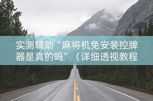 实测辅助“麻将机免安装控牌器是真的吗”（详细透视教程）-哔哩哔哩