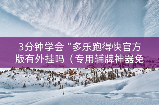 3分钟学会“多乐跑得快官方版有外挂吗（专用辅牌神器免安装）