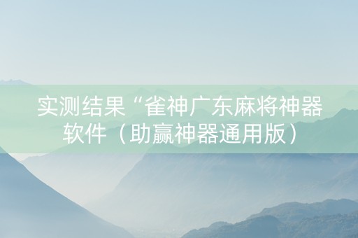 实测结果“雀神广东麻将神器软件（助赢神器通用版）