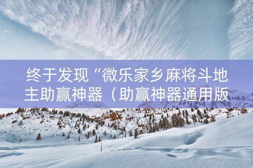 终于发现“微乐家乡麻将斗地主助赢神器（助赢神器通用版）