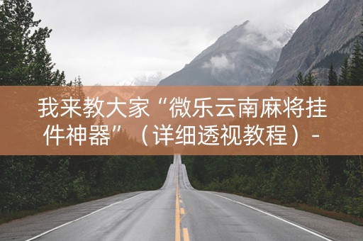 我来教大家“微乐云南麻将挂件神器”（详细透视教程）-哔哩哔哩