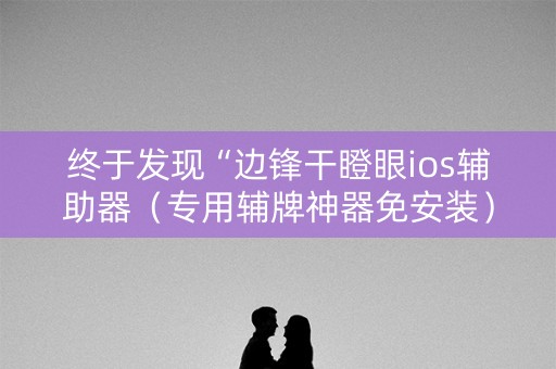 终于发现“边锋干瞪眼ios辅助器（专用辅牌神器免安装）